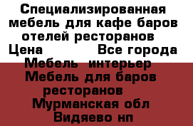 Специализированная мебель для кафе,баров,отелей,ресторанов › Цена ­ 5 000 - Все города Мебель, интерьер » Мебель для баров, ресторанов   . Мурманская обл.,Видяево нп